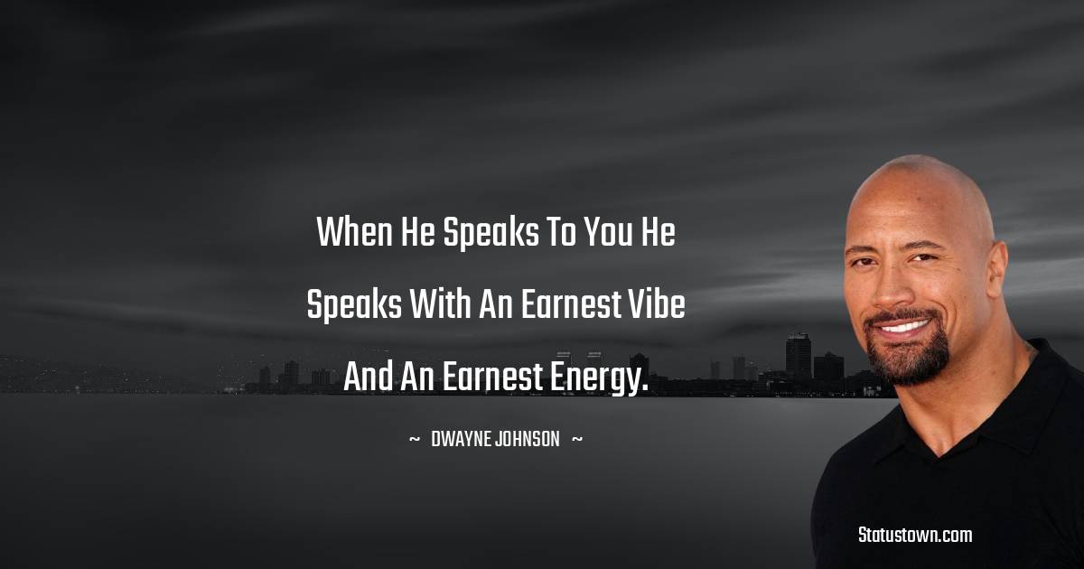  Dwayne Johnson Quotes - When he speaks to you he speaks with an earnest vibe and an earnest energy.