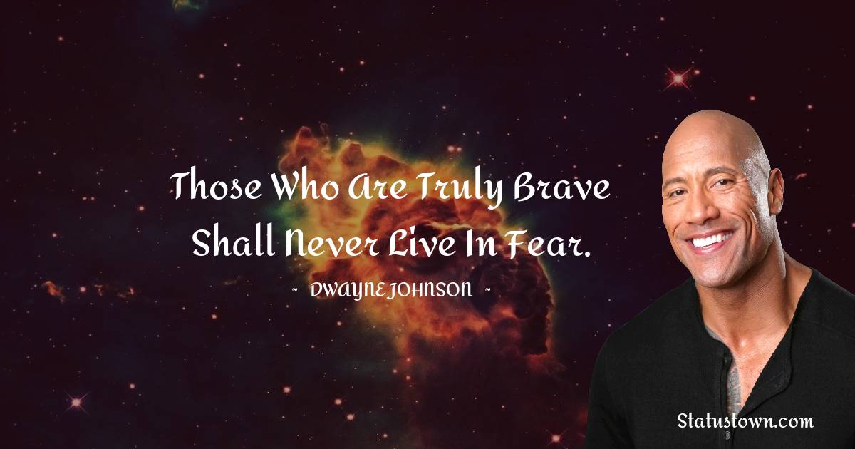  Dwayne Johnson Quotes - Those who are truly brave shall never live in fear.