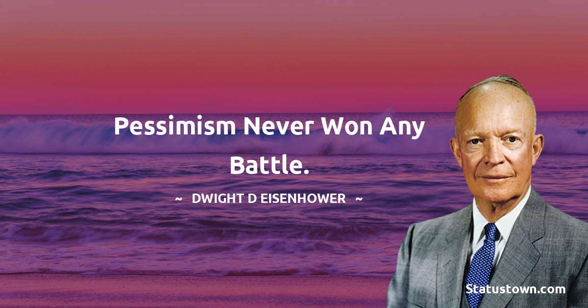 Pessimism never won any battle. - Dwight D. Eisenhower quotes