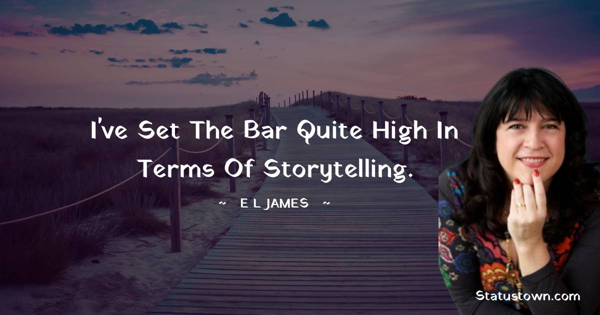E. L. James Quotes - I've set the bar quite high in terms of storytelling.