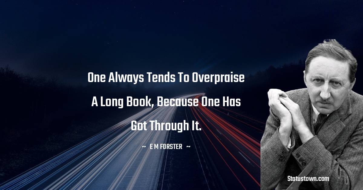 E. M. Forster Quotes - One always tends to overpraise a long book, because one has got through it.