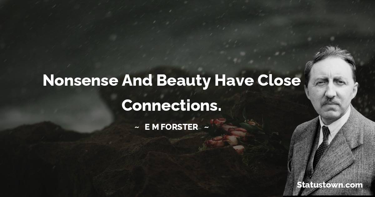 E. M. Forster Quotes - Nonsense and beauty have close connections.