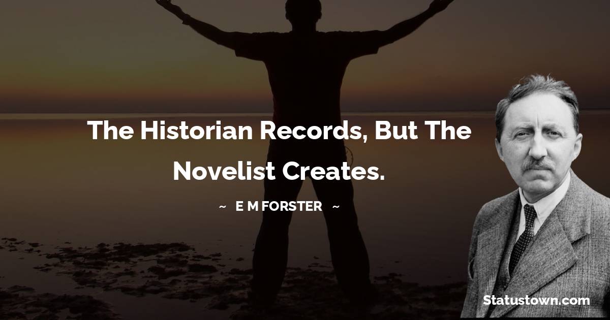 E. M. Forster Quotes - The historian records, but the novelist creates.