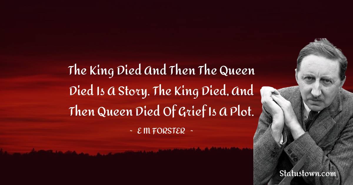 E. M. Forster Quotes - The king died and then the queen died is a story. The king died, and then queen died of grief is a plot.