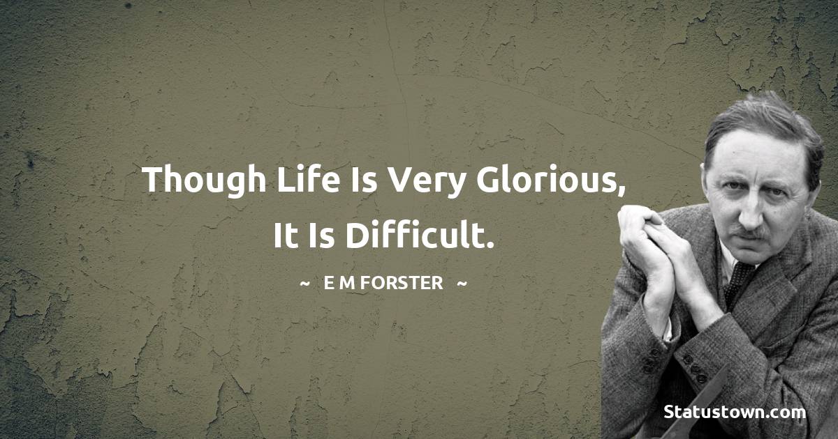 E. M. Forster Quotes - Though life is very glorious, it is difficult.