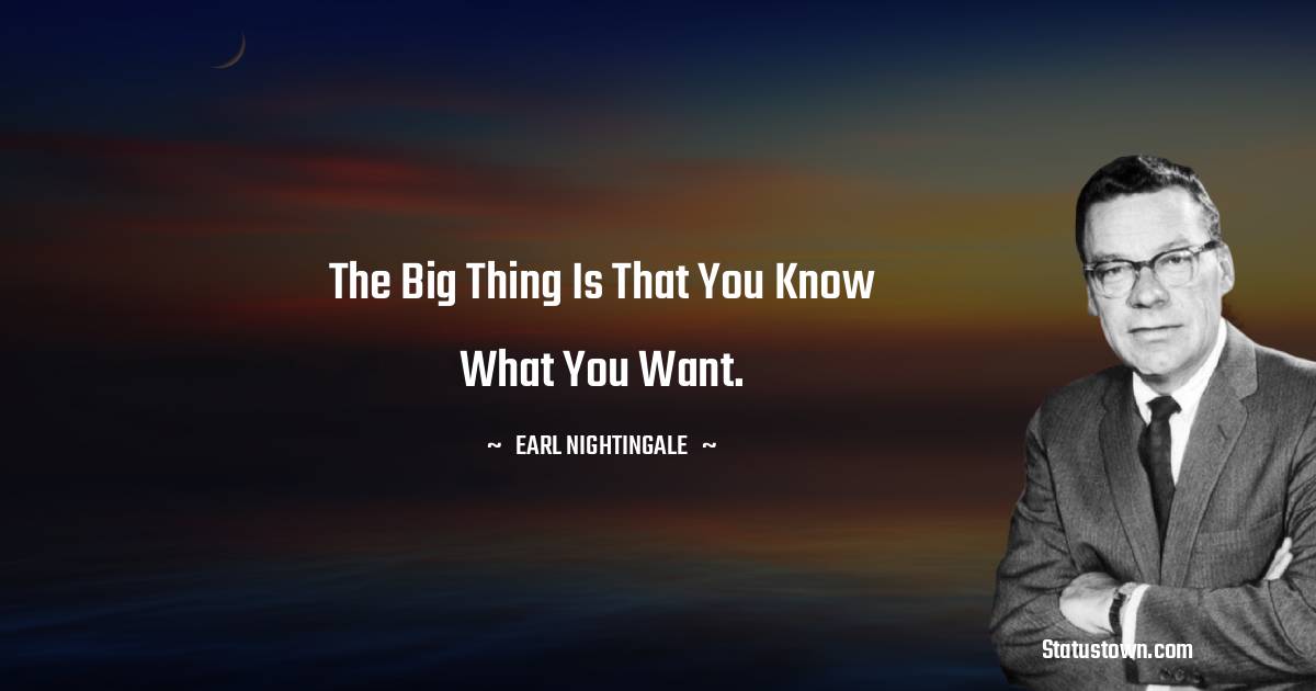 Earl Nightingale Quotes - The big thing is that you know what you want.