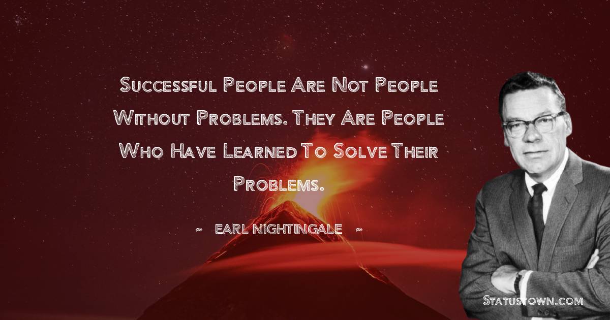 Successful people are not people without problems. They are people who have learned to solve their problems. - Earl Nightingale quotes