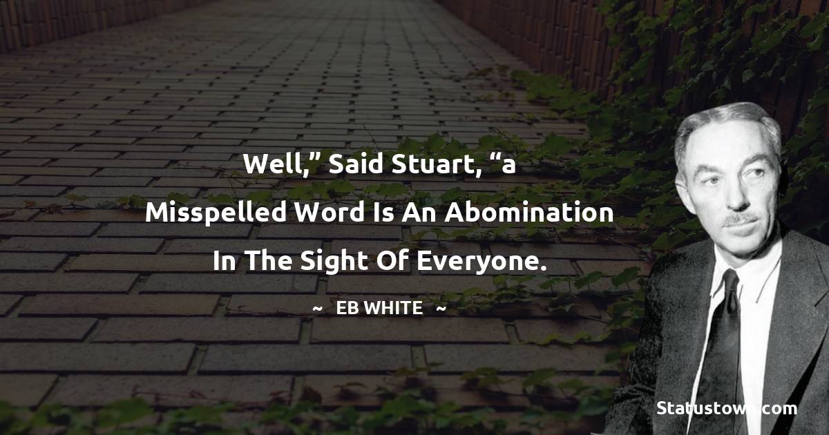 E. B. White Quotes - Well,” said Stuart, “a misspelled word is an abomination in the sight of everyone.