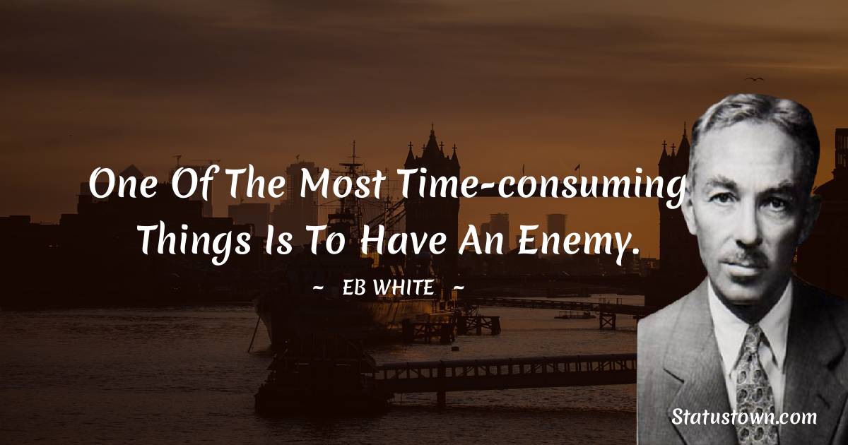 E. B. White Quotes - One of the most time-consuming things is to have an enemy.