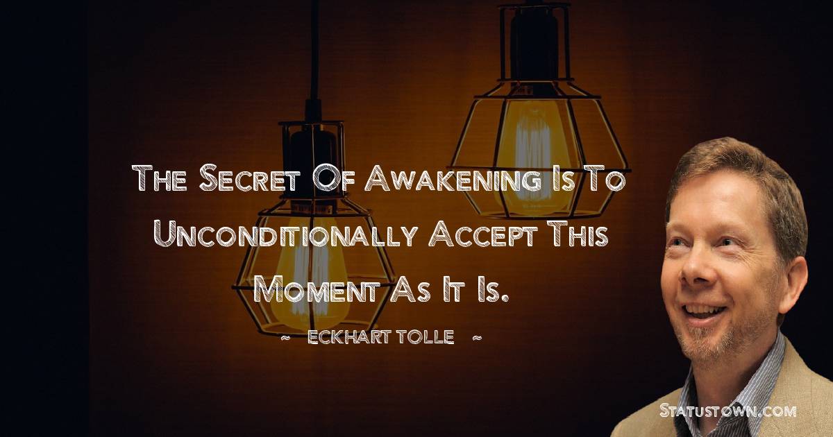 Eckhart Tolle Quotes - The secret of awakening is to unconditionally accept this moment as it is.