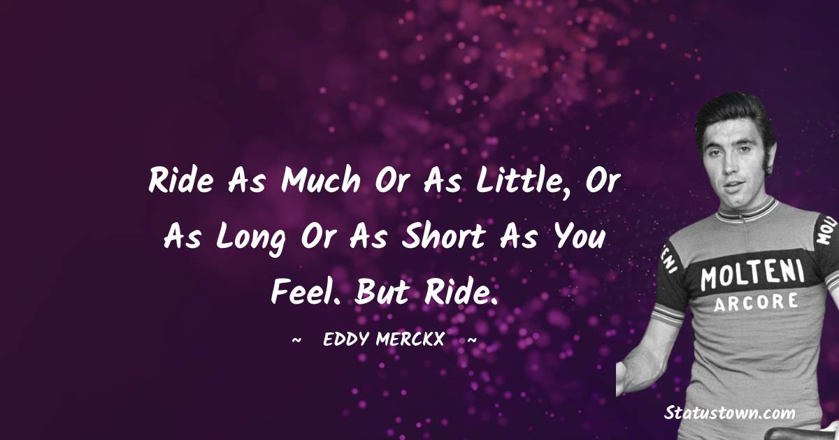 Eddy Merckx Quotes - Ride as much or as little, or as long or as short as you feel. But ride.