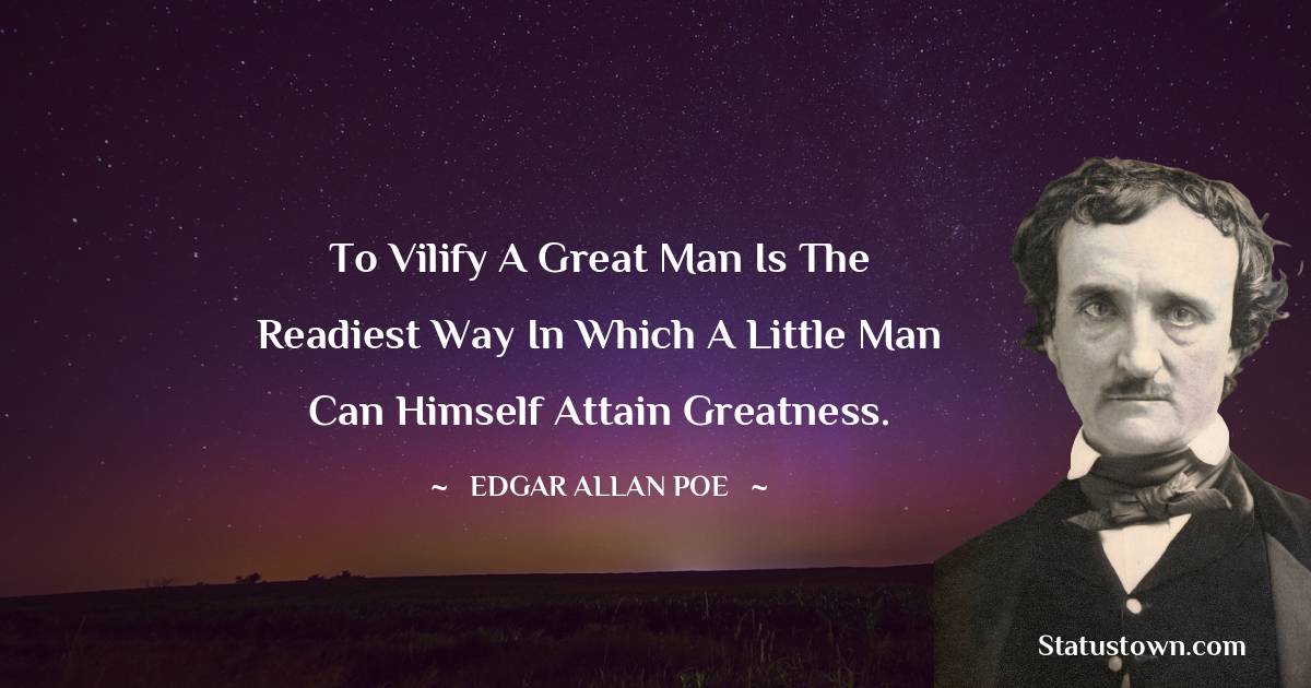 Edgar Allan Poe Quotes - To vilify a great man is the readiest way in which a little man can himself attain greatness.