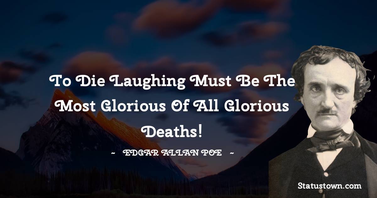 To die laughing must be the most glorious of all glorious deaths! - Edgar Allan Poe quotes