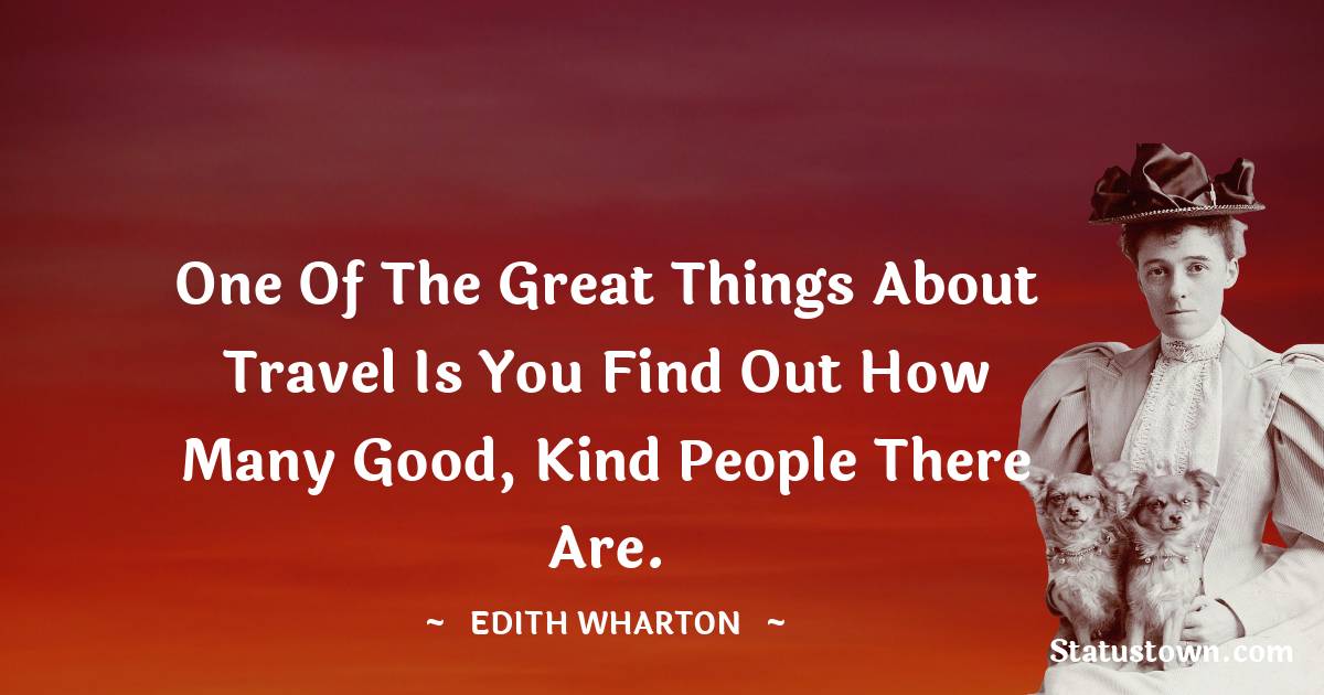 Edith Wharton Quotes - One of the great things about travel is you find out how many good, kind people there are.