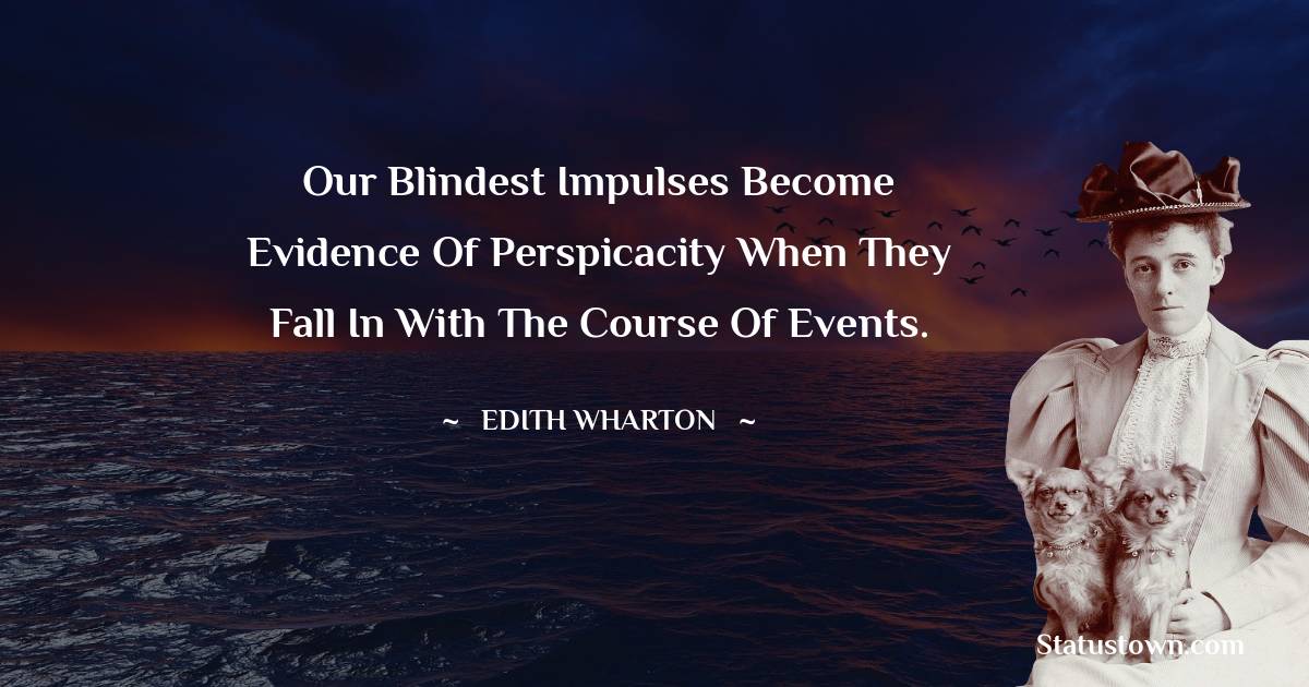 Our blindest impulses become evidence of perspicacity when they fall in with the course of events.
