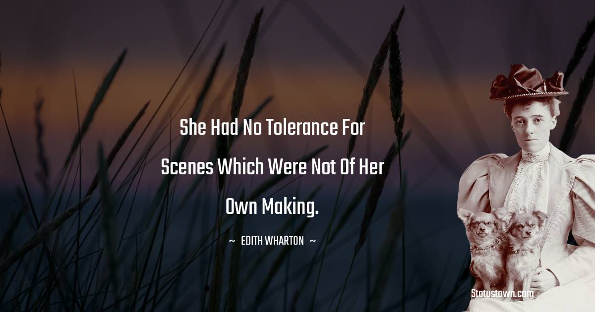 She had no tolerance for scenes which were not of her own making. - Edith Wharton quotes