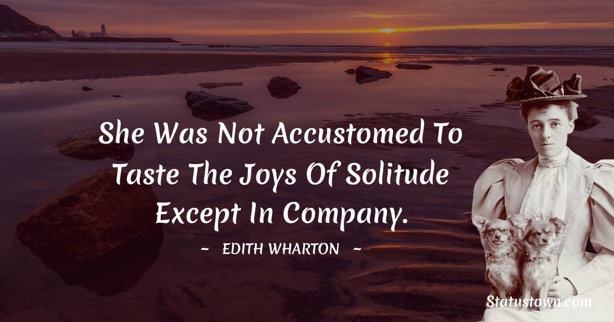 Edith Wharton Quotes - She was not accustomed to taste the joys of solitude except in company.