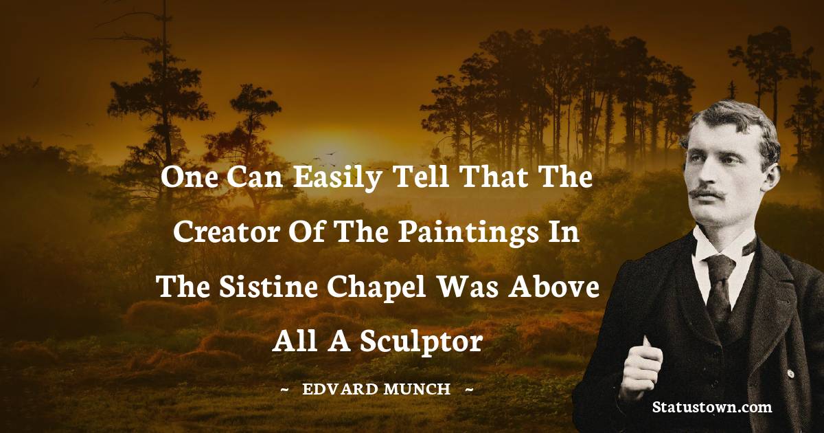 One can easily tell that the creator of the paintings in the Sistine Chapel was above all a sculptor - Edvard Munch quotes