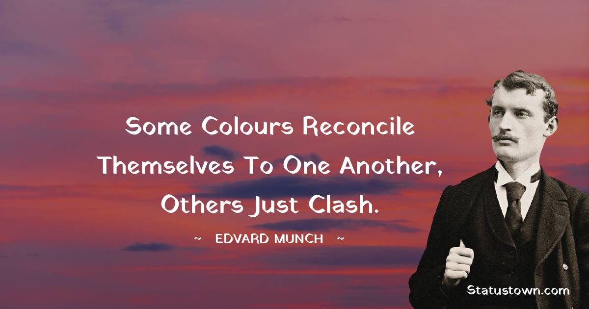 Edvard Munch Quotes - Some colours reconcile themselves to one another, others just clash.