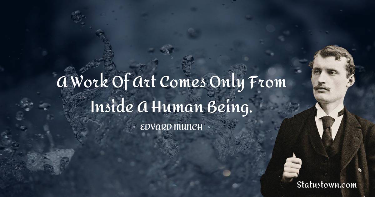 Edvard Munch Quotes - A work of art comes only from inside a human being.