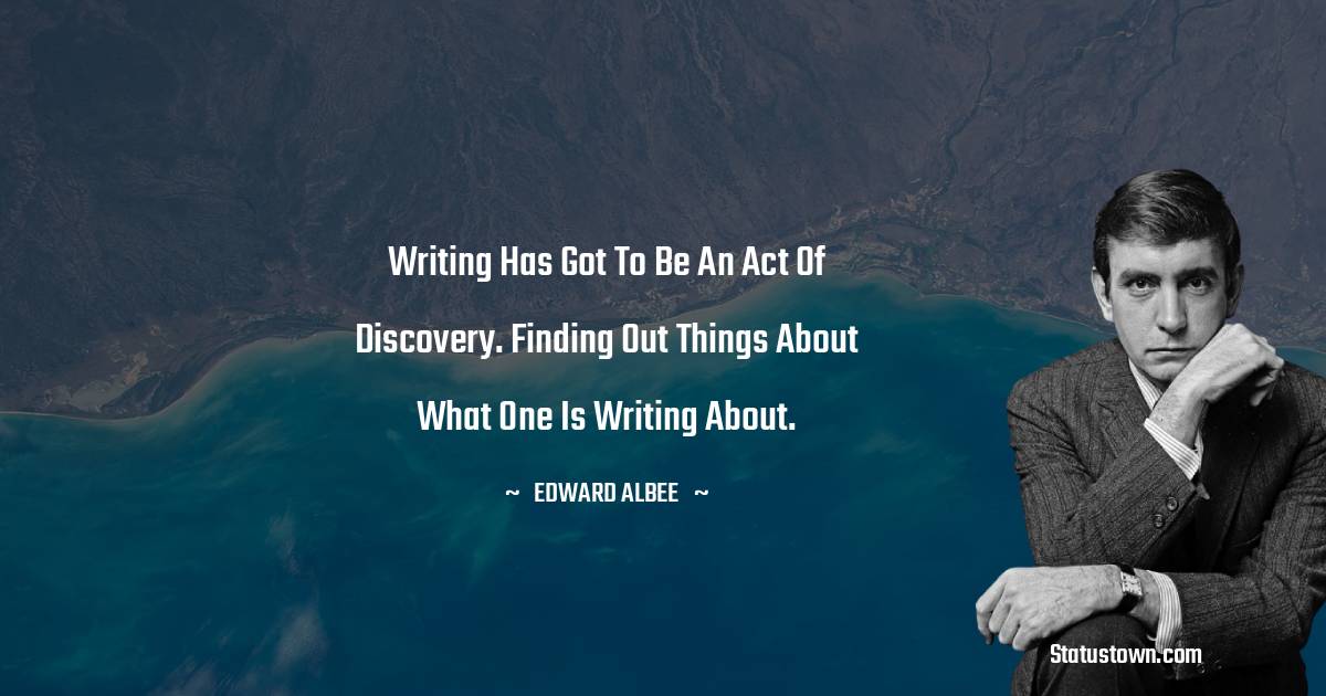  Edward Albee Quotes - Writing has got to be an act of discovery. Finding out things about what one is writing about.