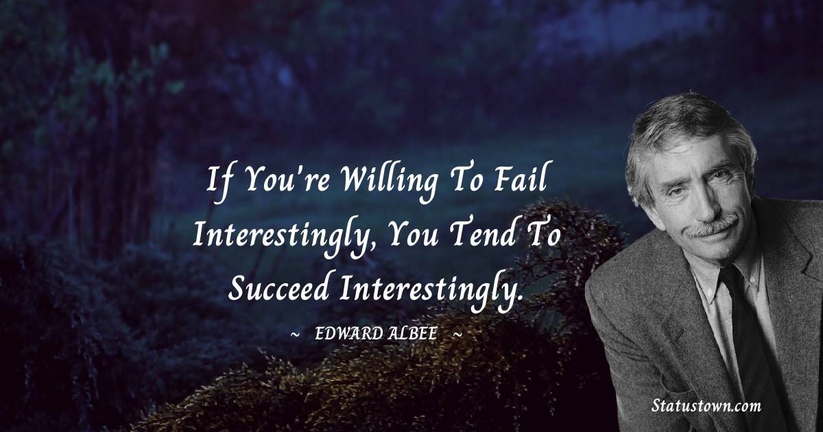  Edward Albee Quotes - If you're willing to fail interestingly, you tend to succeed interestingly.