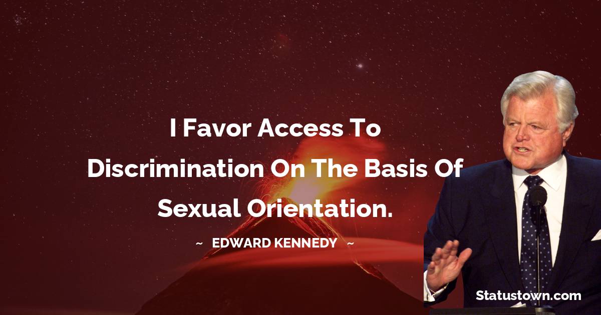 Edward Kennedy Quotes - I favor access to discrimination on the basis of sexual orientation.