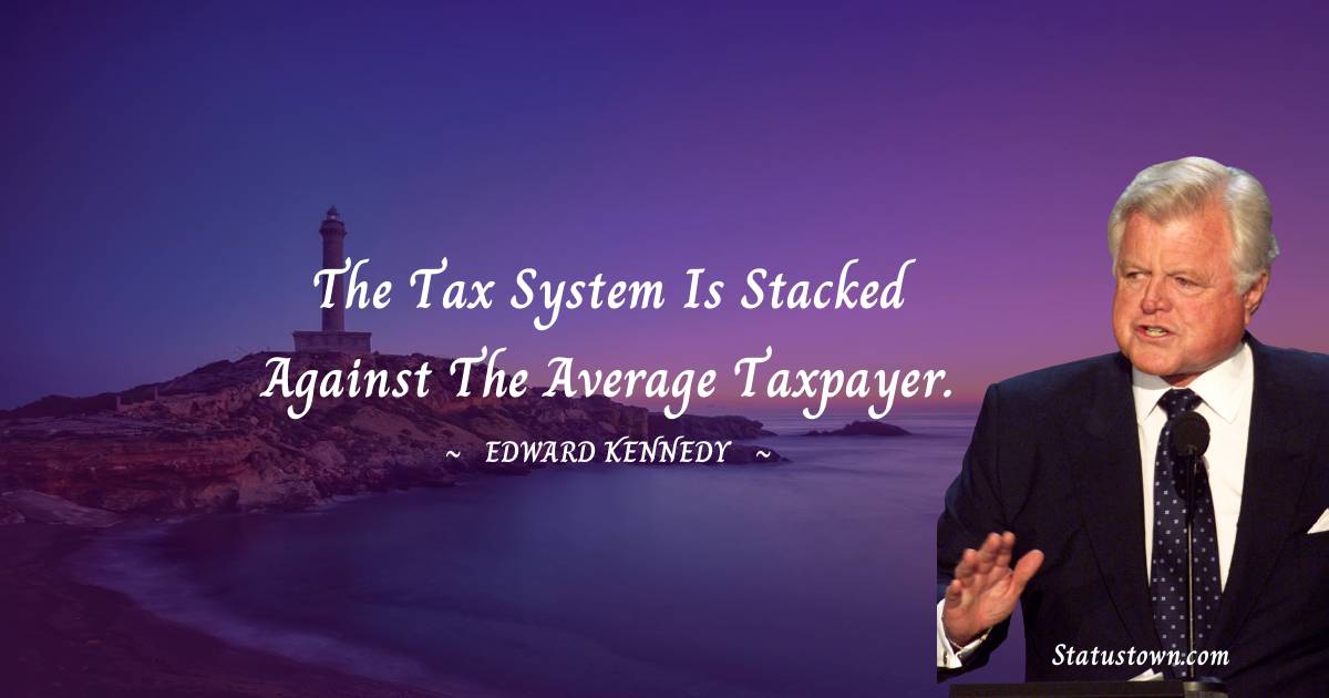 Edward Kennedy Quotes - The tax system is stacked against the average taxpayer.