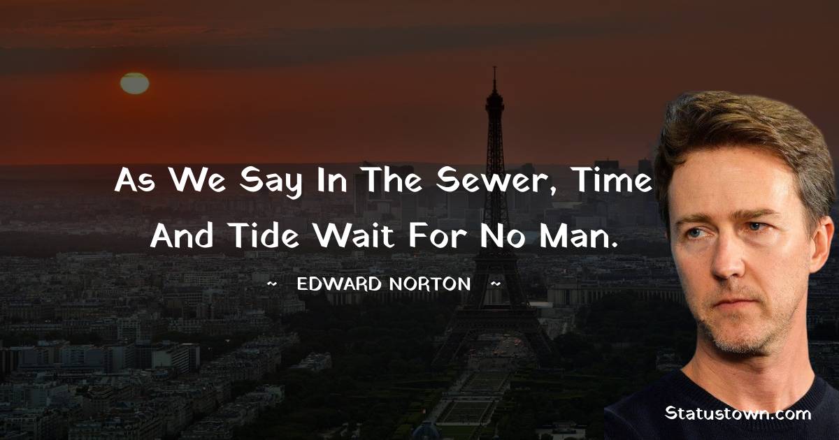 Edward Norton Quotes - As we say in the sewer, time and tide wait for no man.