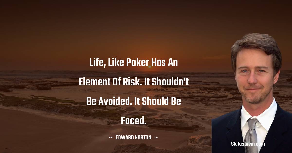 Edward Norton Quotes - Life, like poker has an element of risk. It shouldn't be avoided. It should be faced.