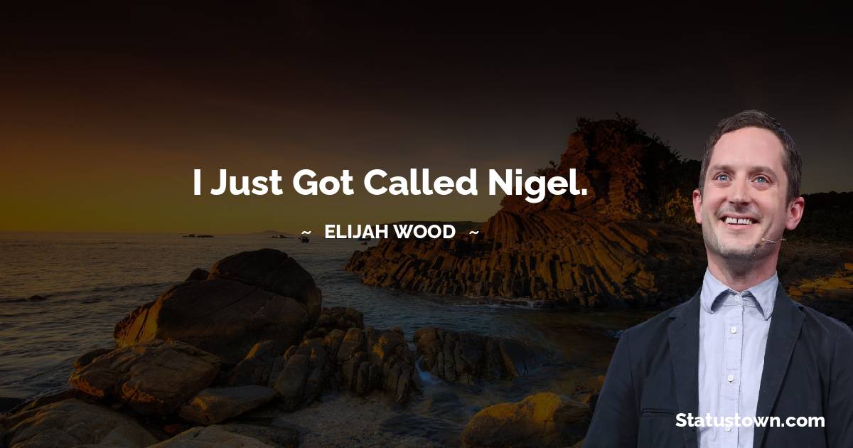I just got called Nigel. - Elijah Wood quotes