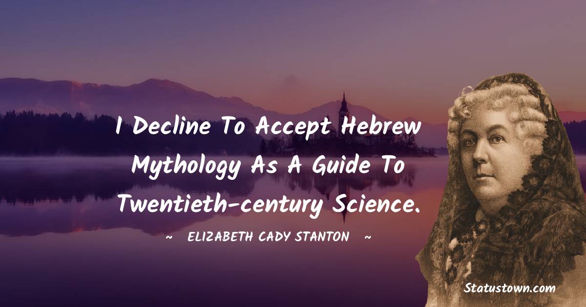 Elizabeth Cady Stanton Quotes - I decline to accept Hebrew mythology as a guide to twentieth-century science.