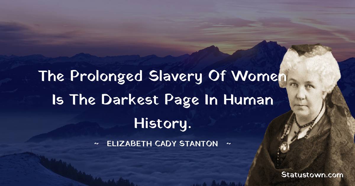 Elizabeth Cady Stanton Quotes - The prolonged slavery of women is the darkest page in human history.