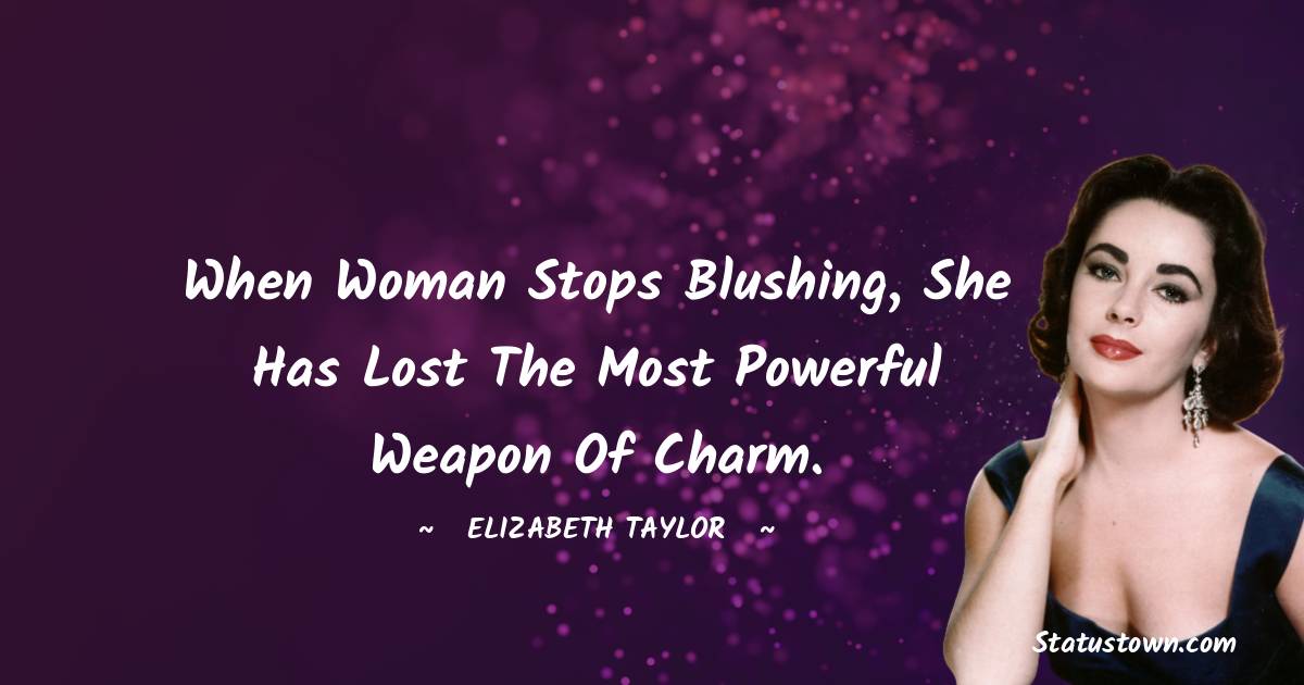 Elizabeth Taylor Quotes - When woman stops blushing, she has lost the most powerful weapon of charm.