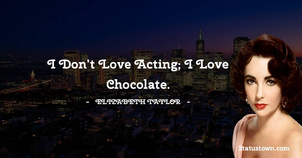 I don't love acting; I love chocolate.
