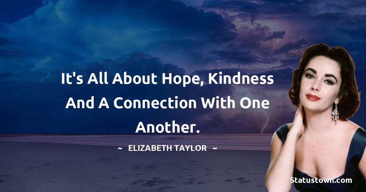 Elizabeth Taylor Quotes - It's all about hope, kindness and a connection with one another.