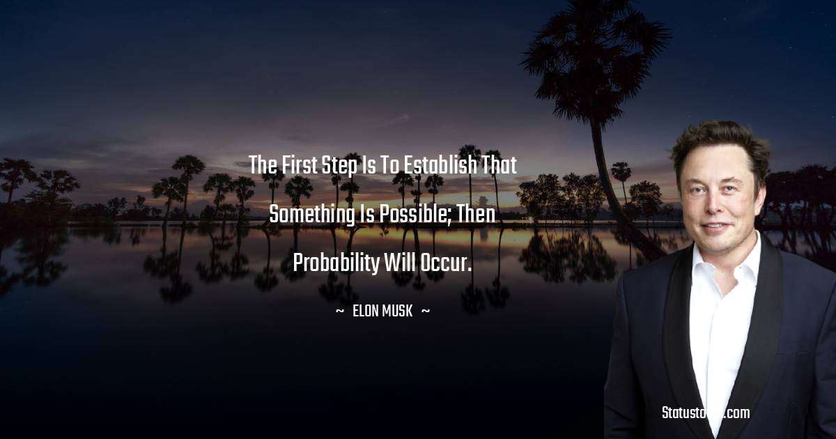 Elon Musk Quotes - The first step is to establish that something is possible; then probability will occur.