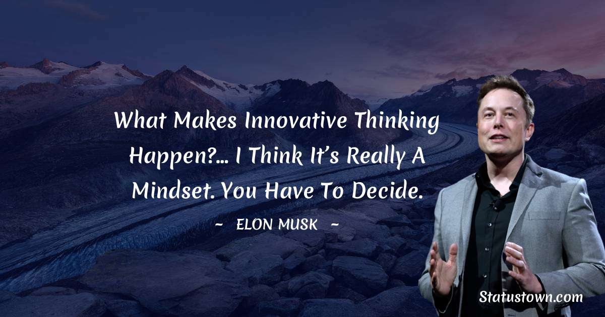 What makes innovative thinking happen?… I think it’s really a mindset. You have to decide. - Elon Musk quotes
