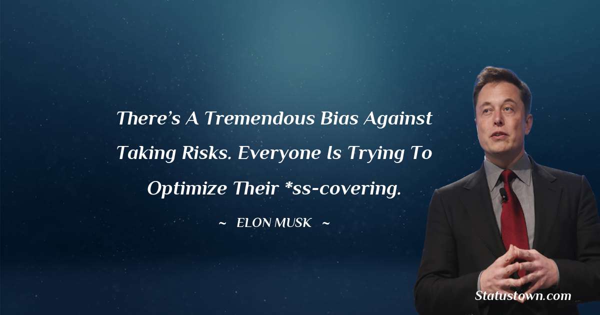 There’s a tremendous bias against taking risks. Everyone is trying to optimize their *ss-covering. - Elon Musk quotes
