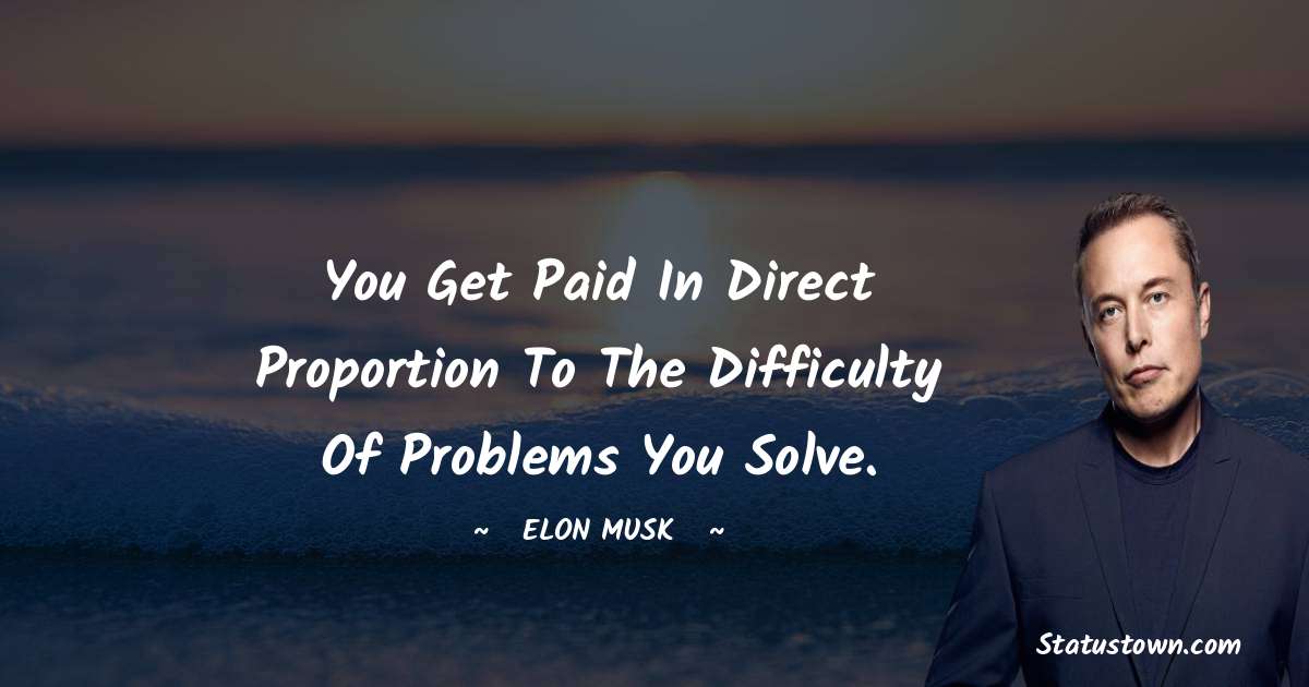 Elon Musk Quotes - You get paid in direct proportion to the difficulty of problems you solve.