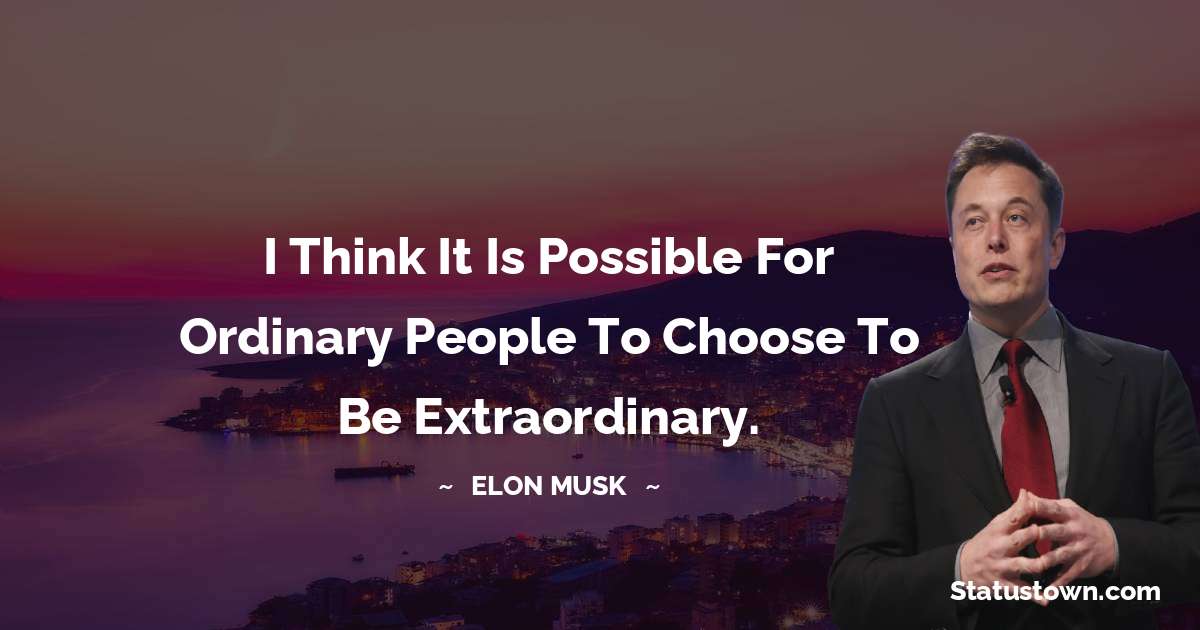 Elon Musk Quotes - I think it is possible for ordinary people to choose to be extraordinary.