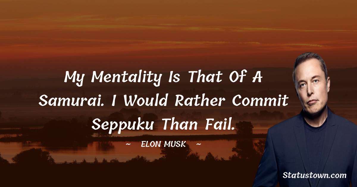 Elon Musk Quotes - My mentality is that of a samurai. I would rather commit seppuku than fail.