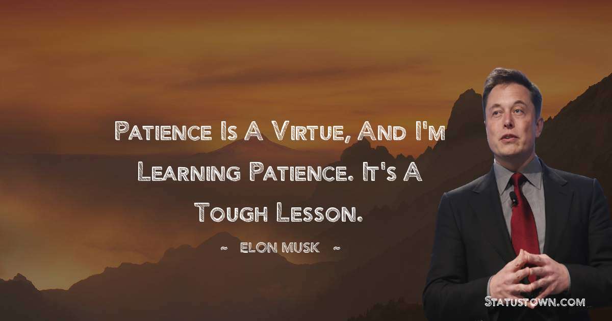 Patience is a virtue, and I'm learning patience. It's a tough lesson. - Elon Musk quotes