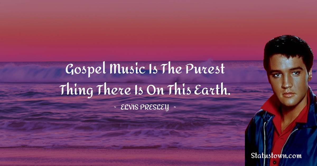 Elvis Presley Quotes - Gospel music is the purest thing there is on this earth.