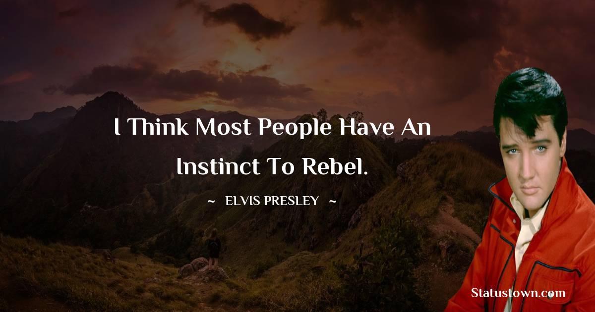 Elvis Presley Quotes - I think most people have an instinct to rebel.