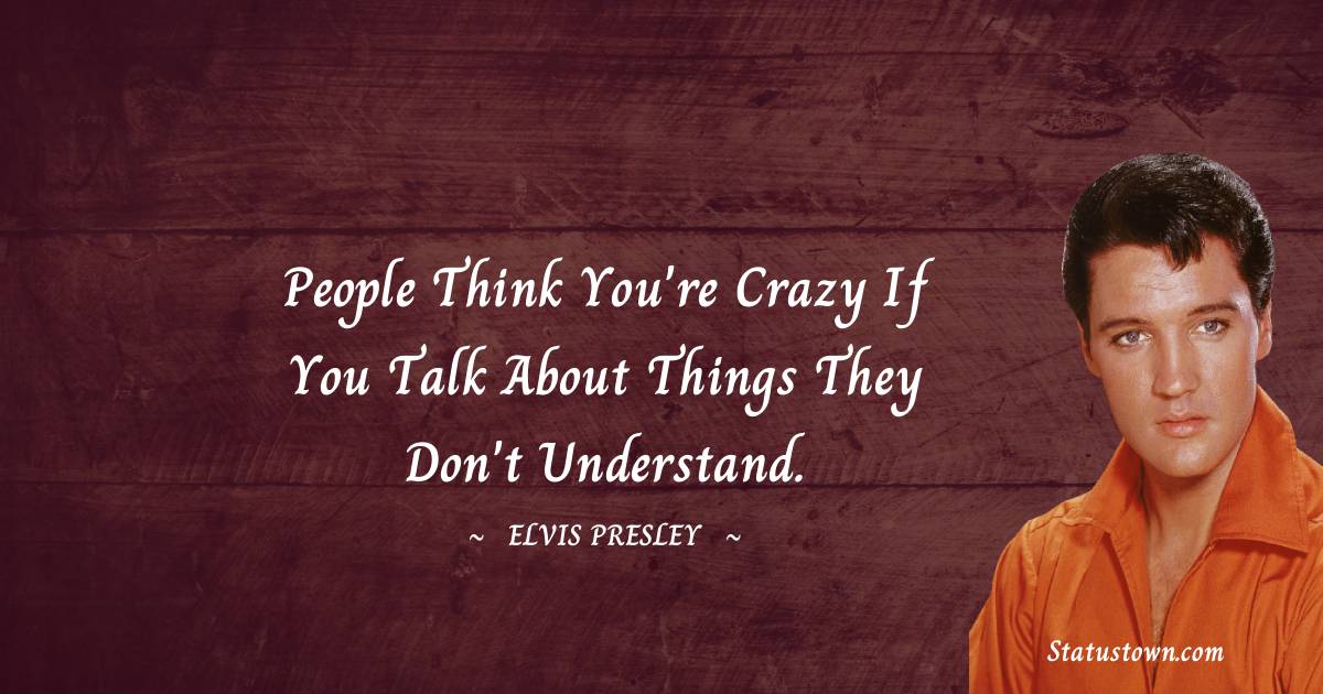 People think you're crazy if you talk about things they don't understand.