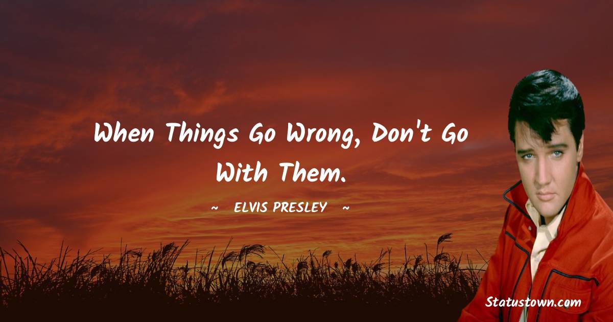 Elvis Presley Quotes - When things go wrong, don't go with them.