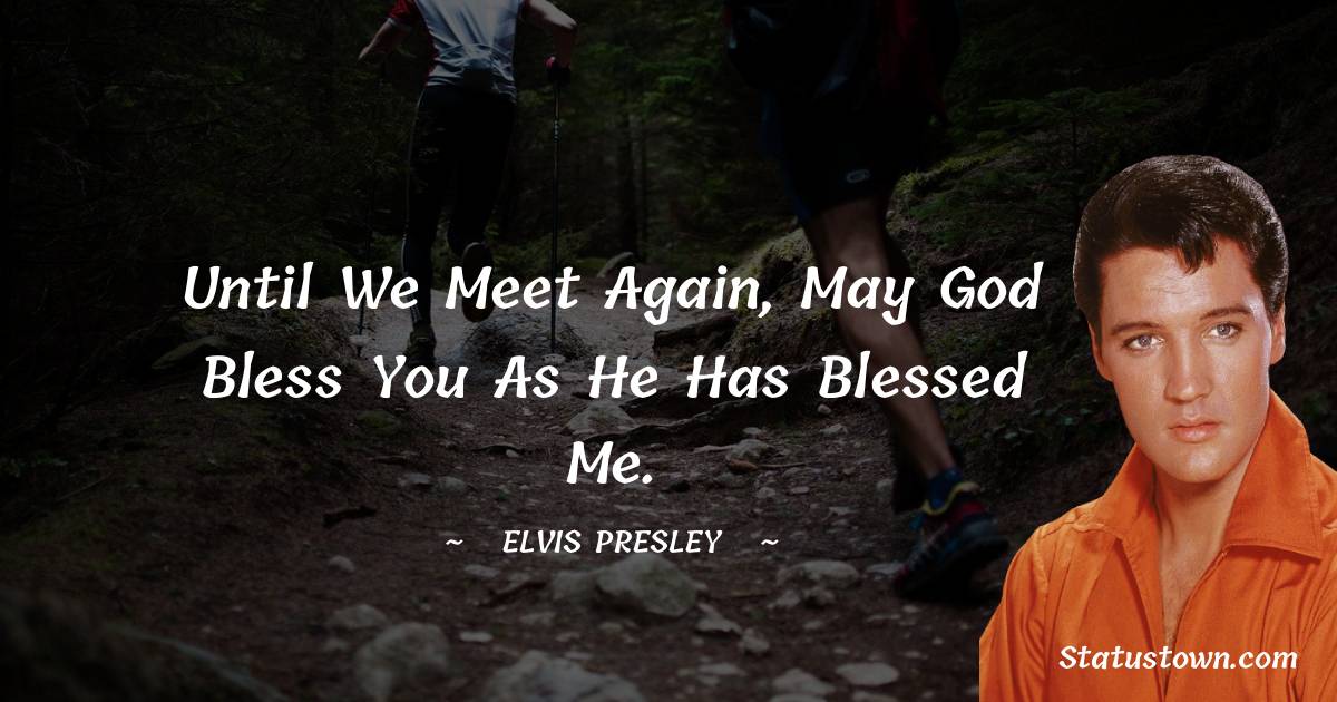 Elvis Presley Quotes - Until we meet again, may God bless you as he has blessed me.