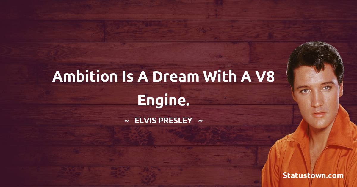 Ambition is a dream with a V8 engine.