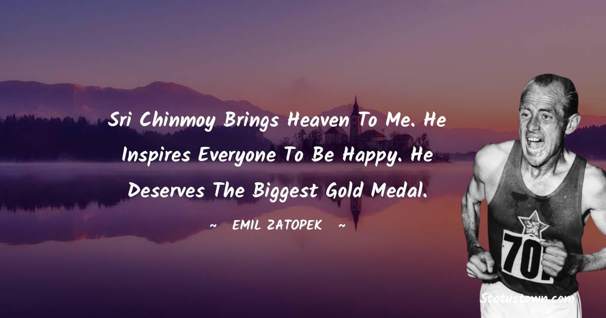Sri Chinmoy brings Heaven to me. He inspires everyone to be happy. He deserves the biggest gold medal. - Emil Zatopek quotes